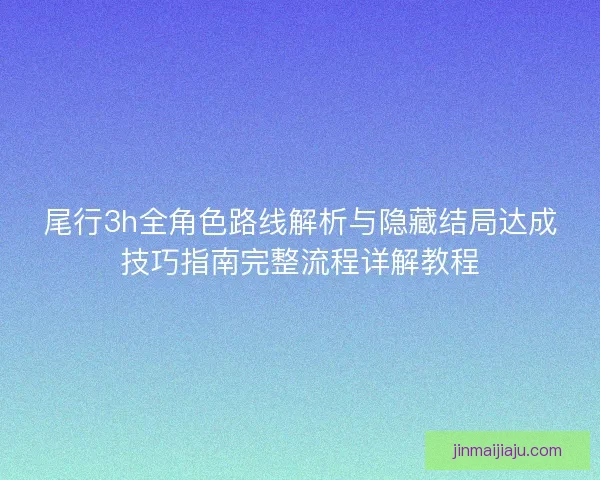 尾行3h全角色路线解析与隐藏结局达成技巧指南完整流程详解教程 尾行3h全角色路线解析与隐藏结局达成技巧指南完整流程详解教程