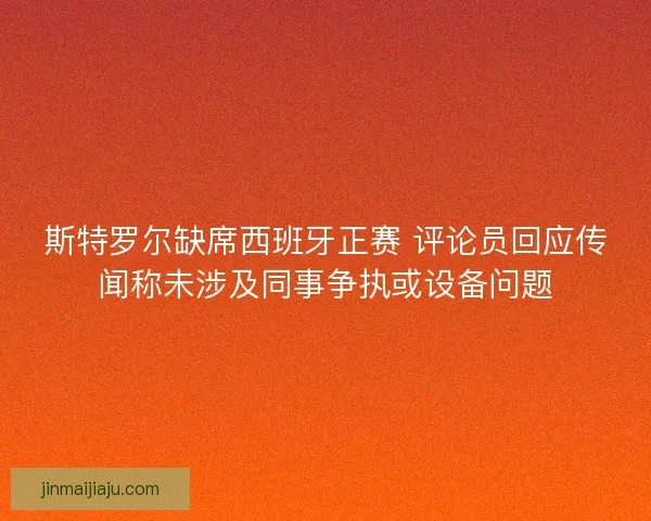 斯特罗尔缺席西班牙正赛 评论员回应传闻称未涉及同事争执或设备问题
