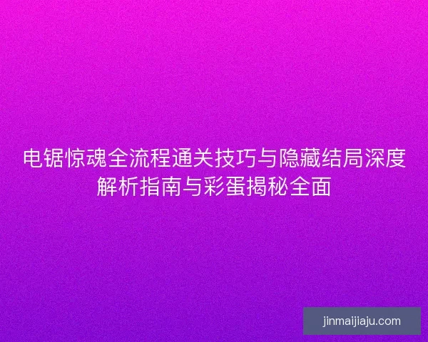 电锯惊魂全流程通关技巧与隐藏结局深度解析指南与彩蛋揭秘全面