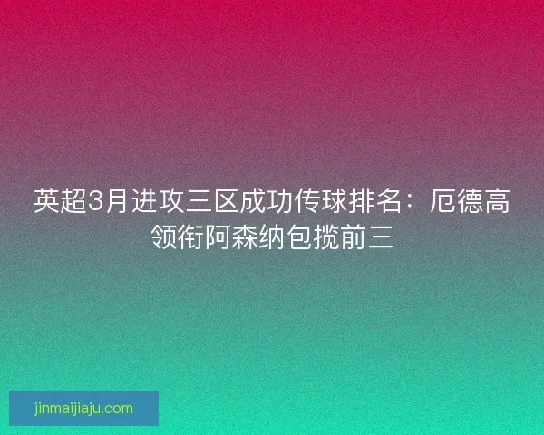 英超3月进攻三区成功传球排名：厄德高领衔阿森纳包揽前三