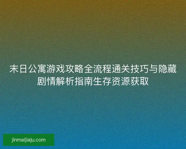 末日公寓游戏攻略全流程通关技巧与隐藏剧情解析指南生存资源获取