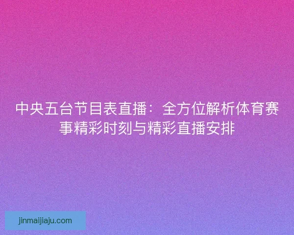中央五台节目表直播:全方位解析体育赛事精彩时刻与精彩直播安排 中央五台节目表直播:全方位解析体育赛事精彩时刻与精彩直播安排