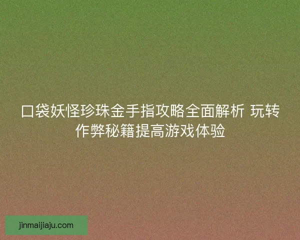 口袋妖怪珍珠金手指攻略全面解析 玩转作弊秘籍提高游戏体验