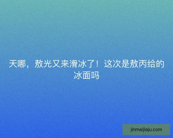 天哪，敖光又来滑冰了！这次是敖丙给的冰面吗
