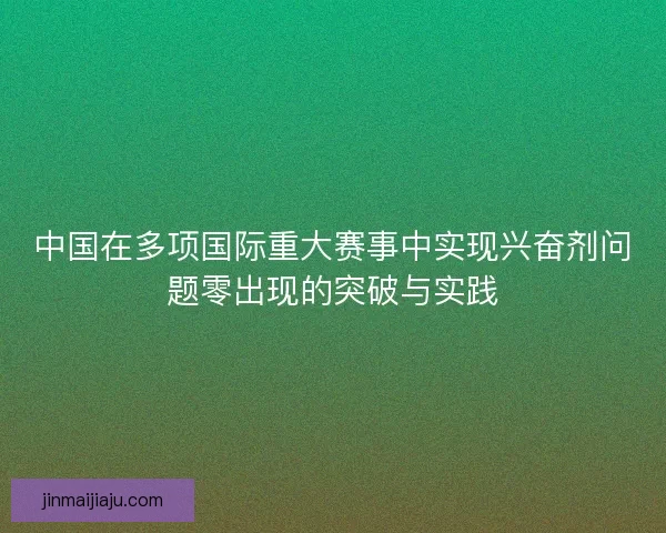 中国在多项国际重大赛事中实现兴奋剂问题零出现的突破与实践 中国在多项国际重大赛事中实现兴奋剂问题零出现的突破与实践