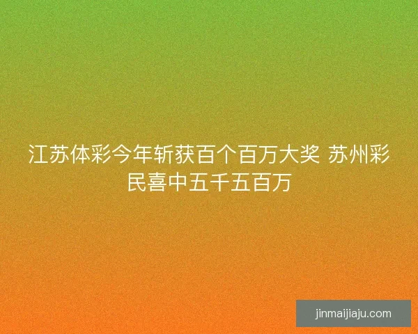 江苏体彩今年斩获百个百万大奖 苏州彩民喜中五千五百万 江苏体彩今年斩获百个百万大奖 苏州彩民喜中五千五百万